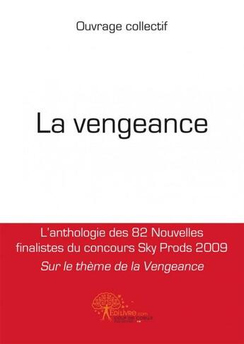 Couverture du livre « La vengeance - l anthologie des 82 nouvelles finalistes du concours sky prods 2009 sur le theme de l » de Collectif Ouvrage aux éditions Edilivre