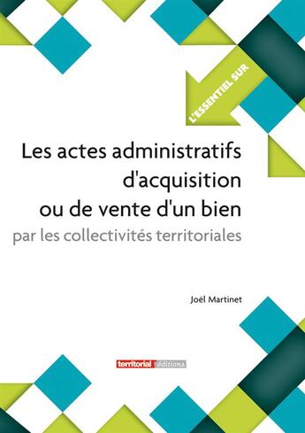 Couverture du livre « L'ESSENTIEL SUR Tome 144 : les actes administratifs d'acquisition ou de vente d'un bien par les collectivités territoriales » de Joel Martinet aux éditions Territorial