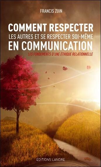 Couverture du livre « Comment respecter les autres et se respecter soi-même en communication ; les fondements d'une éthique relationnelle » de Francis Zuin aux éditions Lanore