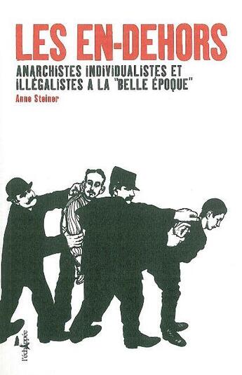 Couverture du livre « Les en-dehors anarchistes, individualistes et illégalistes a la belle époque » de Anne Steiner aux éditions L'echappee