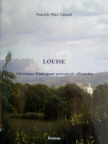 Couverture du livre « Louise : chronique d'une jeune provençale affranchie » de Girard Patrick-Max aux éditions Patrick Girard