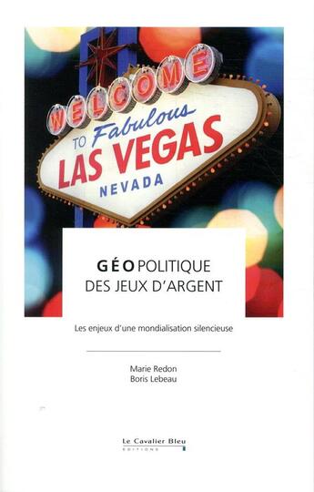 Couverture du livre « Géopolitique des jeux d'argent ; les enjeux d'une mondialisation silencieuse » de Marie Redon et Boris Lebeau aux éditions Le Cavalier Bleu