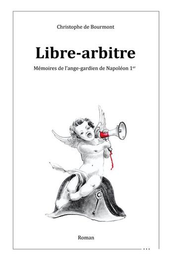 Couverture du livre « Libre-arbitre : Mémoires de l'ange-gardien de Napoléon 1er » de Christophe De Bourmont aux éditions Librinova