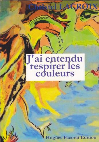 Couverture du livre « J'ai entendu respirer les couleurs » de Christel Lacroix aux éditions Hugues Facorat