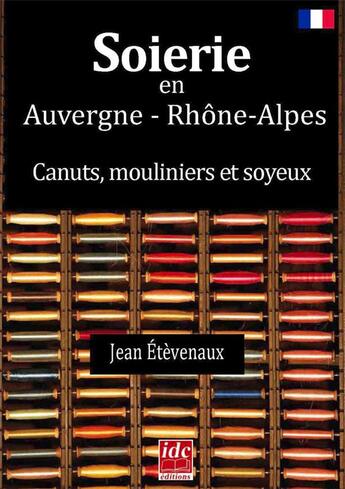 Couverture du livre « Soierie en Auvergne Rhône-Alpes ; canuts, mouliniers et soyeux » de Jean Etevenaux aux éditions Idc