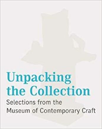 Couverture du livre « Unpacking the collection : selections from the museum of contemporary craft » de Glen Adamson aux éditions Dap Artbook