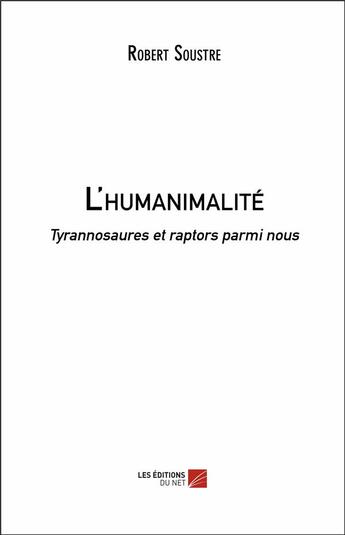 Couverture du livre « L'humanimalité ; tyrannosaures et raptors parmi nous » de Robert Soustre aux éditions Editions Du Net