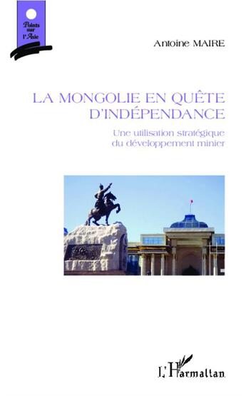 Couverture du livre « La Mongolie en quête d'indépendance : Une utilisation stratégique du développement minier » de Maire Antoine aux éditions L'harmattan