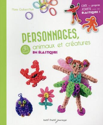 Couverture du livre « Personnages, animaux et créatures en élastiques » de Marie Guibert-Matt aux éditions Tutti Frutti