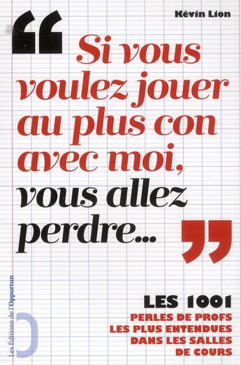 Couverture du livre « Si vous voulez jouer au plus con avec moi vous allez perdre... les 1001 perles de profs les plus entendues dans les salles de cours » de Kevin Lion aux éditions L'opportun