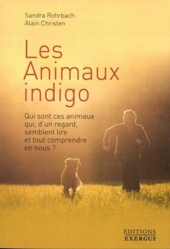 Couverture du livre « Les animaux indigo ; qui sont ces animaux qui, d'un regard, semblent lire et tout comprendre en nous ? » de Sandra Rohrbach et Alain Christen aux éditions Exergue