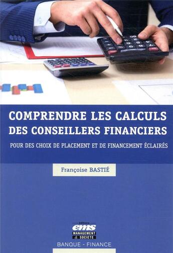 Couverture du livre « Comprendre les calculs des conseillers financiers ; pour des choix de placement et de financement éclairés » de Francoise Bastie aux éditions Ems