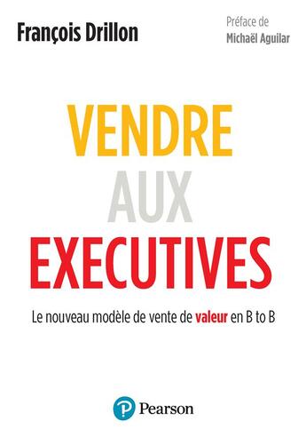 Couverture du livre « Vendre aux exécutives : le nouveau modèle de vente de valeur en B to B » de Francois Drillon aux éditions Pearson