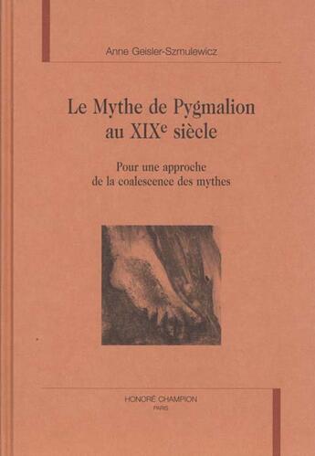 Couverture du livre « Le Mythe De Pygmalion Au Xixeme Siecle ; Pour Une Approche De La Coalescence Des Mythes » de Anne Geisler-Szmulewicz aux éditions Honore Champion