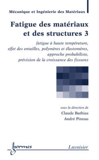 Couverture du livre « Fatigue des matériaux et des structures 3 : fatigue à haute température, effet des entailles... » de Pineau/Bathias aux éditions Hermes Science Publications