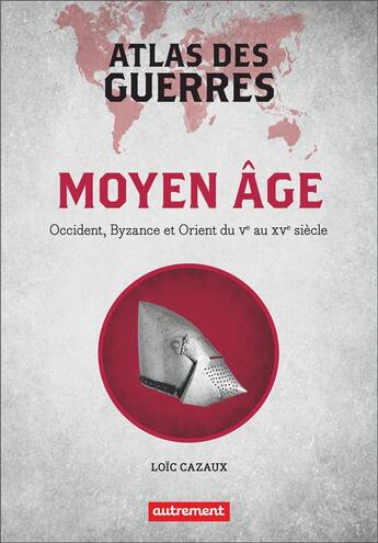 Couverture du livre « Atlas des guerres au Moyen Age : Occident, Byzance et Orient du Ve au XVe siècle » de Loic Cazaux aux éditions Autrement