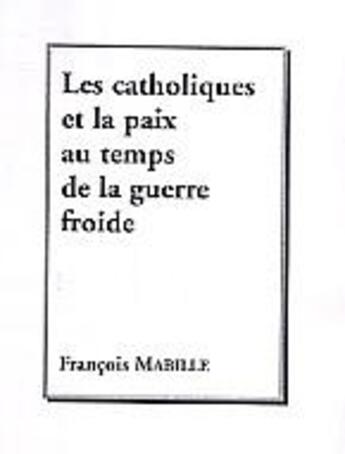 Couverture du livre « Les catholiques et la paix au temps de la guerre froide » de François Mabille aux éditions L'harmattan