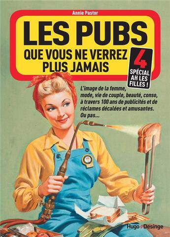 Couverture du livre « Les pubs que vous ne verrez plus jamais t.4 ; spécial ah les filles ! » de Annie Pastor aux éditions Desinge Hugo Cie