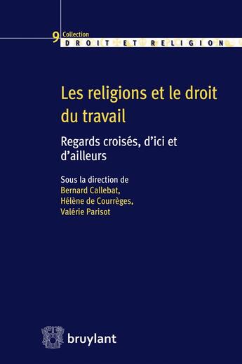 Couverture du livre « Les religions et le droit du travail ; regards croisés, d'ici et d'ailleurs » de Valerie Parisot et Bernard Callebat et Helene De Courreges aux éditions Bruylant