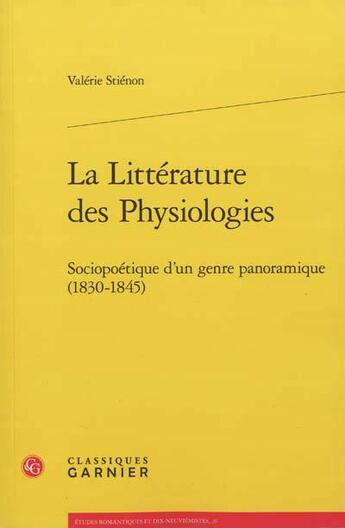 Couverture du livre « La littérature des physiologies ; sociopoétique d'un genre panoramique (1830-1845) » de Valerie Stienon aux éditions Classiques Garnier