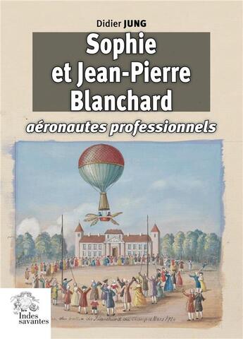 Couverture du livre « Sophie et Jean-Pierre Blanchard, aéronautes professionnels au XVIIIe siècle » de Didier Jung aux éditions Les Indes Savantes