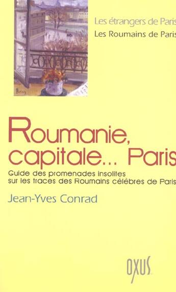 Couverture du livre « Roumanie, capitale... Paris ; guide des promenades insolites sur les traces des roumains célèbres de Paris » de Jean-Yves Conrad aux éditions Oxus