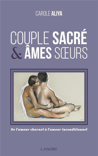 Couverture du livre « Couple sacré & âmes soeur ; de l'amour charnel à l'amour inconditionnel » de Carole Aliya aux éditions Lanore