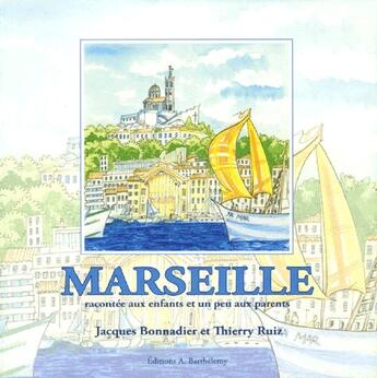 Couverture du livre « Marseille racontée aux enfants et un peu aux parents » de Jacques Bonnadier et Thierry Ruiz aux éditions Barthelemy Alain