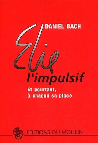 Couverture du livre « Elie l'impulsif ; et pourtant, à chacun sa place » de Daniel Bach aux éditions Moulin