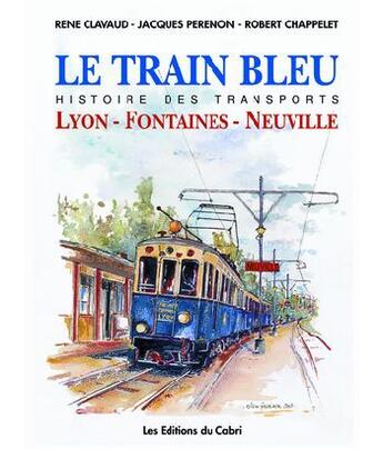 Couverture du livre « Le train bleu ; histoire des transports ; Lyon, Fontaines, Neuville » de Rene Clavaud et Jacques Perenon et Robert Chapelet aux éditions Cabri