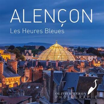 Couverture du livre « Alençon les heures bleues » de Olivier Heron aux éditions La Mesange Bleue