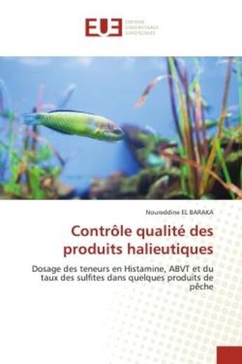 Couverture du livre « Contrôle qualité des produits halieutiques : dosage des teneurs en histamine, ABVT et du taux des sulfites dans quelques produits de pêche » de Noureddine El Baraka aux éditions Editions Universitaires Europeennes