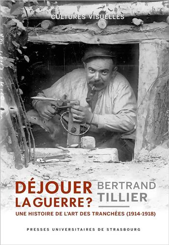 Couverture du livre « Déjouer la guerre ? Une histoire de l'art des tranchées (1914-1918) » de Bertrand Tillier aux éditions Pu De Strasbourg