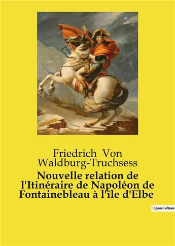 Couverture du livre « Nouvelle relation de l'Itinéraire de Napoléon de Fontainebleau à l'île d'Elbe » de Von Waldburg-Truchse aux éditions Culturea