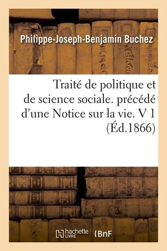 Couverture du livre « Traite de politique et de science sociale. precede d'une notice sur la vie. v 1 (ed.1866) » de Buchez P-J-B. aux éditions Hachette Bnf