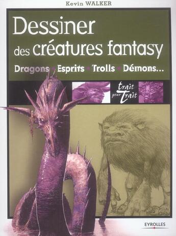 Couverture du livre « Dessiner des creatures fantasy - dragons, esprits, trolls, demons... » de Kevin Walker aux éditions Eyrolles