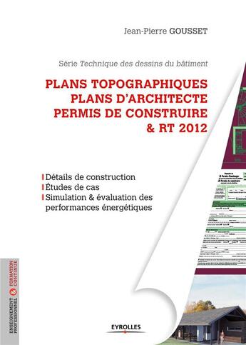 Couverture du livre « Plans topographiques ; plans d'architecte ; permis de construire et RT 2012 » de Jean-Pierre Gousset aux éditions Eyrolles