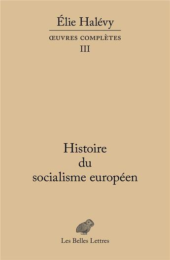 Couverture du livre « Elie Halévy, oeuvre complètes Tome 3 ; histoire du socialisme européen » de Elie Halevy aux éditions Belles Lettres