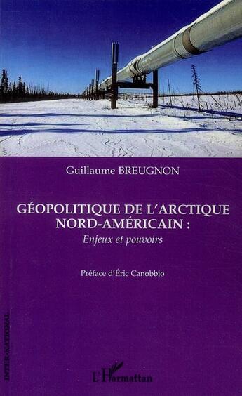 Couverture du livre « Géopolitique de l'arctique nord-américain ; enjeux et pouvoirs » de Guillaume Breugnon aux éditions L'harmattan