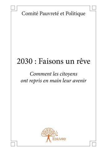 Couverture du livre « 2030 : faisons un reve - comment les citoyens ont repris en main leur avenir » de Pauvrete Et Politiqu aux éditions Editions Edilivre