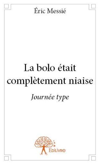 Couverture du livre « La bolo était complètement niaise ; journée type » de Eric Messie aux éditions Edilivre