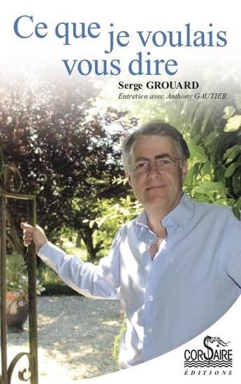 Couverture du livre « Ce que je voulais vous dire » de Grouard/Serge et Anthony Gautier aux éditions Corsaire