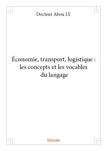 Couverture du livre « Économie, transport, logistique : les concepts et les vocables du langage » de Ly Docteur Abou aux éditions Edilivre