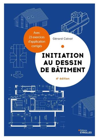 Couverture du livre « Initiation au dessin de bâtiment : Avec 23 exercices d'application corrigés (4e édition) » de Gerard Calvat aux éditions Eyrolles