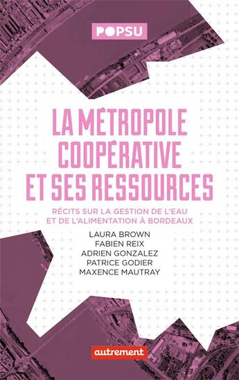 Couverture du livre « La métropole coopérative et ses ressources : récits sur la festion de l'eau et de l'alimentation à Bordeaux » de Patrice Godier et Laura Brown et Fabien Reix et Adrien Gonzalez et Maxence Mautray aux éditions Autrement