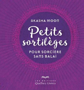 Couverture du livre « Petits sortilèges pour sorcières sans balai » de Akasha Moon aux éditions Quebec Livres