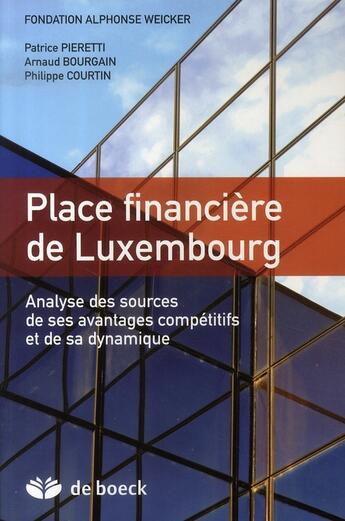 Couverture du livre « PLACE FINANCIERE DE LUXEMBOURG : ANALYSE DES SOURCES DE SES AVANTAGES COMPETITIFS ET DE SA DYNAMIQUE » de Philippe Courtin et Arnaud Bourgain et Patrice Pieretti aux éditions De Boeck Superieur