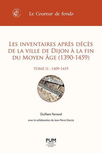 Couverture du livre « Les inventaires après décès de la ville de Dijon à la fin du Moyen Âge (1390-1459) Tome 2 : (1409-1419) » de Jean-Pierre Garcia et Guilhem Ferrand aux éditions Pu Du Midi