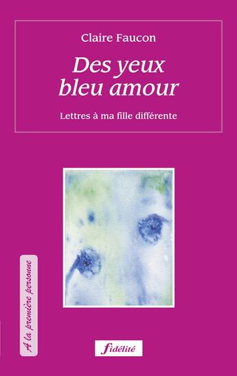 Couverture du livre « Des yeux bleu amour ; lettre à ma fille différente » de Claire Faucon aux éditions Fidelite