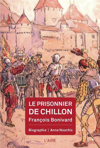 Couverture du livre « Le prisonnier de Chillon : François Bonivard » de Anne Noschis aux éditions Éditions De L'aire